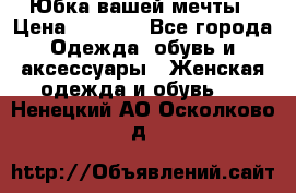 Юбка вашей мечты › Цена ­ 6 000 - Все города Одежда, обувь и аксессуары » Женская одежда и обувь   . Ненецкий АО,Осколково д.